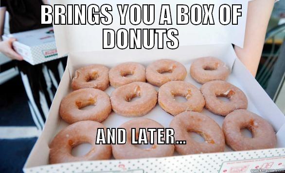 BRINGS YOU A BOX OF DONUTS AND LATER...                                                                    Misc