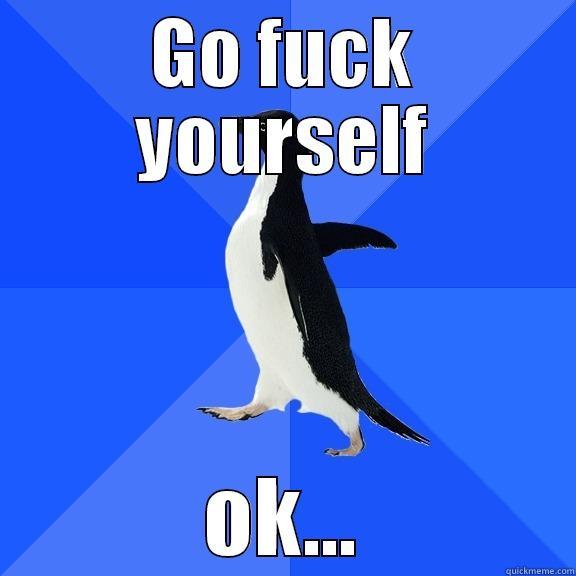 GO FUCK YOURSELF OK... Socially Awkward Penguin
