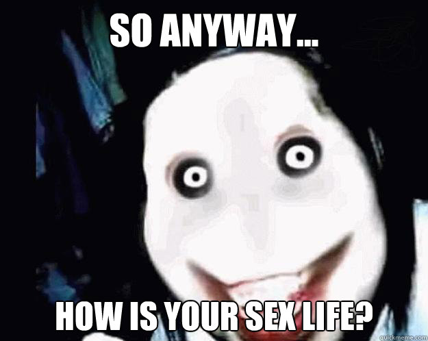 So anyway... How is your sex life?  Jeff the Killer