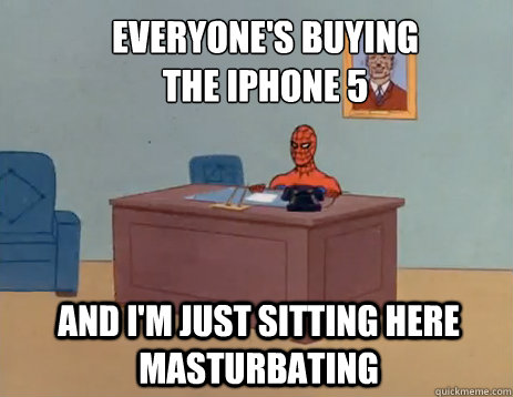 Everyone's buying the iPhone 5 And i'm just sitting here masturbating  masturbating spiderman