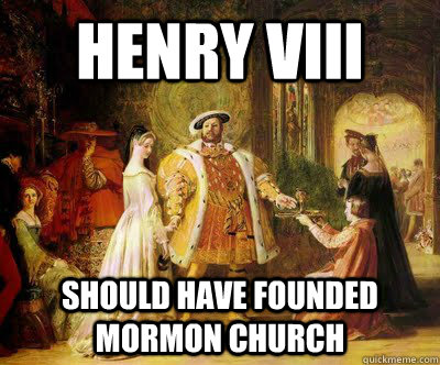 Henry VIII should have founded Mormon Church  King Henry VIII