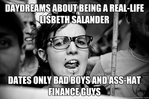 Daydreams about being a real-life Lisbeth Salander Dates only bad boys and ass-hat finance guys  Hypocrite Feminist