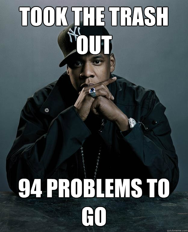 Took the trash out 94 problems to go  Jay Z Problems