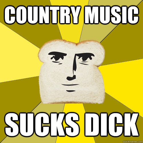 country music sucks dick  Breadfriend