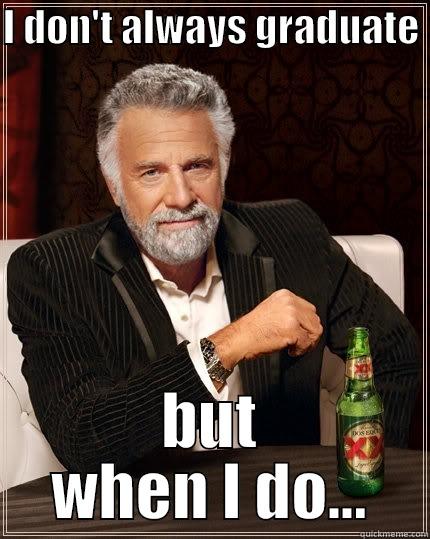 I DON'T ALWAYS GRADUATE  BUT WHEN I DO... The Most Interesting Man In The World