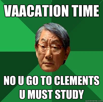 VAacation time no u go to clements u must study  High Expectations Asian Father