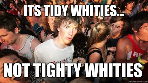 Its tidy whities... not tighty whities  Sudden Clarity Clarence