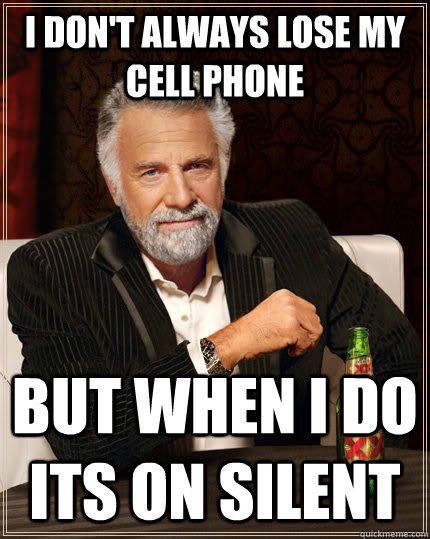 I don't always lose my cell phone but when I do its on silent  The Most Interesting Man In The World