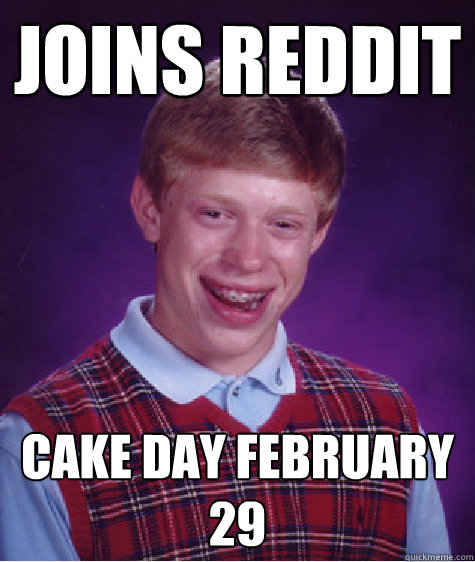 Joins Reddit Cake Day February 29  Bad Luck Brian