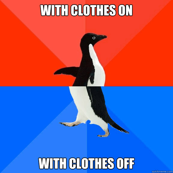 with clothes on with clothes off  Socially Awesome Awkward Penguin