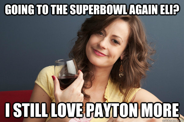 Going to the Superbowl again Eli? I still love Payton more  Forever Resentful Mother