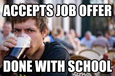 Accepts job offer DONE WITH SCHOOL  Lazy College Senior