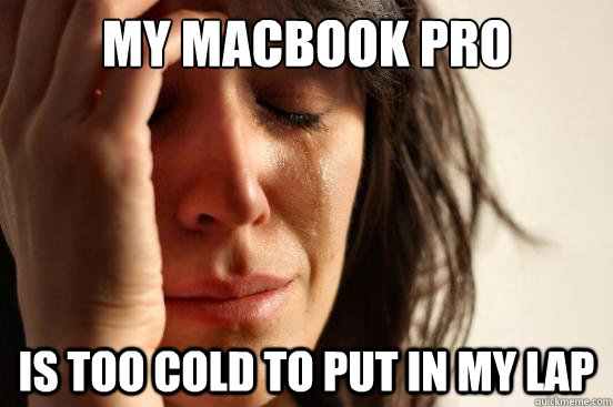 My macbook pro is too cold to put in my lap  First World Problems