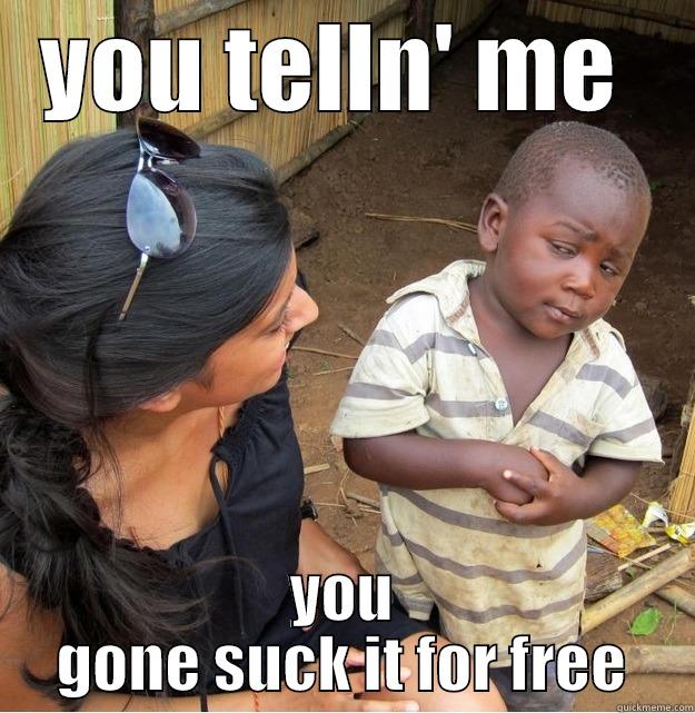 YOU TELLN' ME  YOU GONE SUCK IT FOR FREE Skeptical Third World Kid