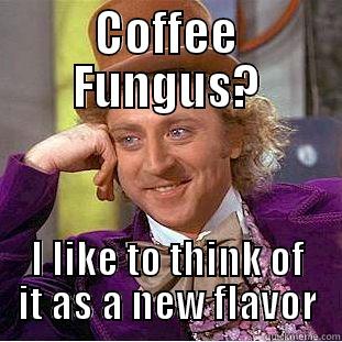 COFFEE FUNGUS? I LIKE TO THINK OF IT AS A NEW FLAVOR Condescending Wonka