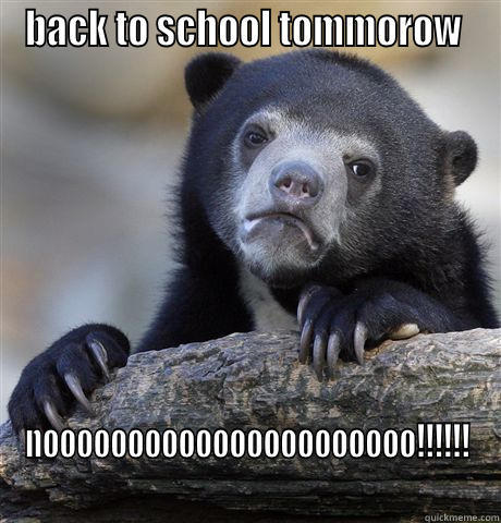 BACK TO SCHOOL TOMMOROW  NOOOOOOOOOOOOOOOOOOOOOO!!!!!! Confession Bear
