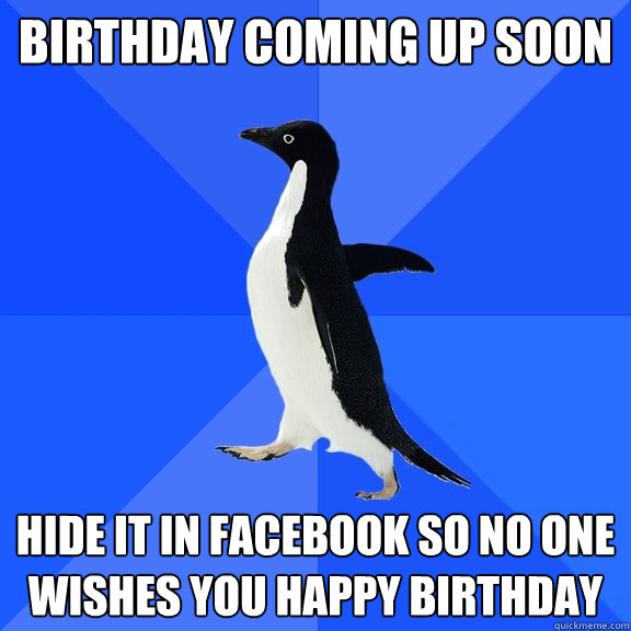 Birthday coming up soon Hide it in facebook so no one wishes you happy birthday  Socially Awkward Penguin