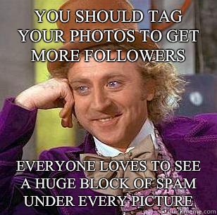 You should tag your photos to get more followers Everyone loves to see a huge block of spam under every picture  Condescending Wonka