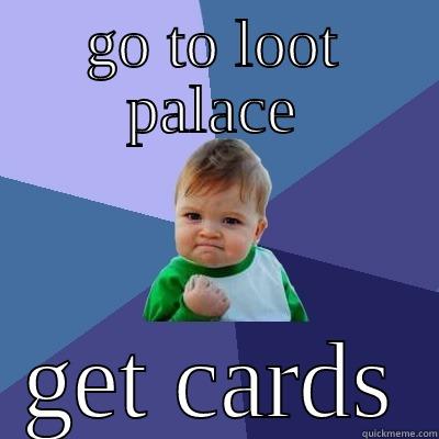 GO TO LOOT PALACE GET CARDS Success Kid