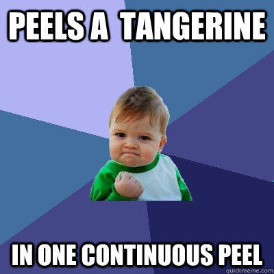 Peels a  tangerine in one continuous peel - Peels a  tangerine in one continuous peel  Success Kid