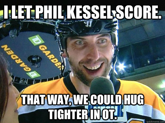 I let Phil Kessel Score. That way, we could hug tighter in OT.  