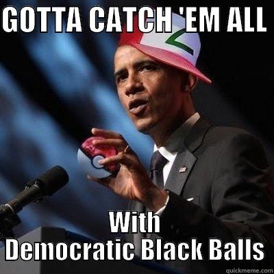 GOTTA CATCH 'EM ALL  WITH DEMOCRATIC BLACK BALLS Misc