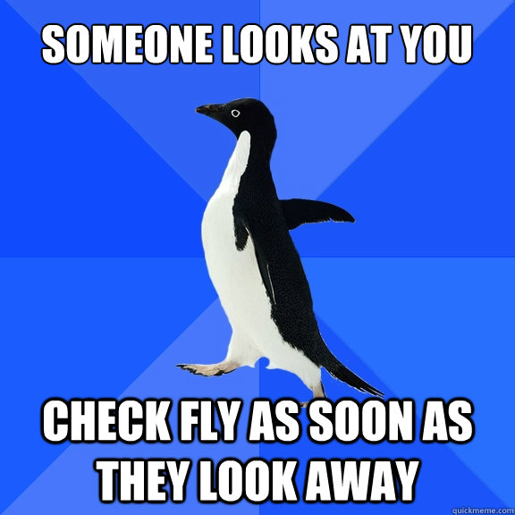 Someone looks at you Check fly as soon as they look away  Socially Awkward Penguin