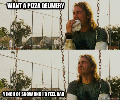 Want a pizza delivery 4 inch of snow and I'd feel bad  First World Stoner Problems