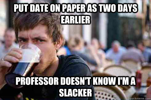 put date on paper as two days earlier professor doesn't know i'm a slacker  Lazy College Senior