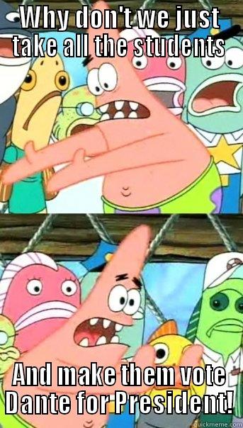 WHY DON'T WE JUST TAKE ALL THE STUDENTS AND MAKE THEM VOTE DANTE FOR PRESIDENT! Push it somewhere else Patrick