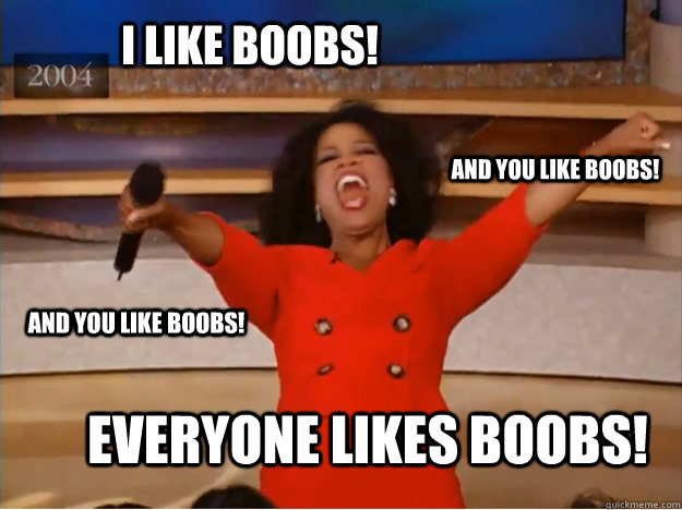 i like boobs! everyone likes boobs! and you like boobs! and you like boobs! - i like boobs! everyone likes boobs! and you like boobs! and you like boobs!  oprah you get a car