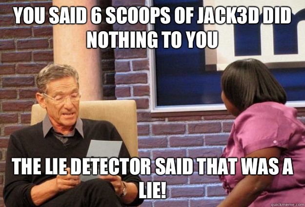 You said 6 scoops of jack3d did nothing to you  the lie detector said that was a lie!  Maury Meme