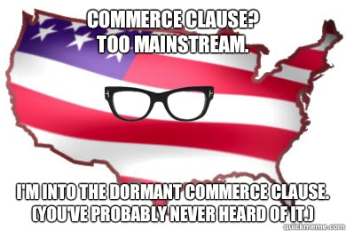 Commerce Clause?  
Too mainstream.  I'm into the Dormant Commerce Clause. (You've probably never heard of it.)  