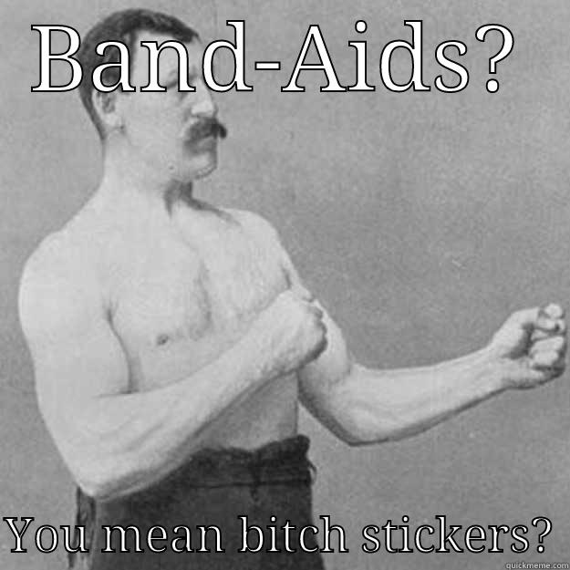 BAND-AIDS?  YOU MEAN BITCH STICKERS? overly manly man