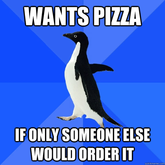 wants pizza if only someone else would order it  Socially Awkward Penguin