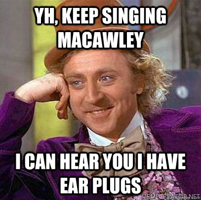 yh, keep singing macawley i can hear you i have ear plugs  Chemistry OSU meme