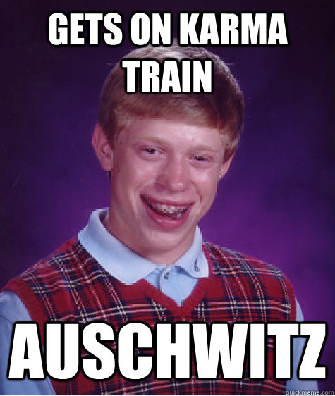Gets On Karma Train Auschwitz  Bad Luck Brian