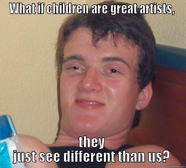 WHAT IF CHILDREN ARE GREAT ARTISTS, THEY JUST SEE DIFFERENT THAN US? 10 Guy
