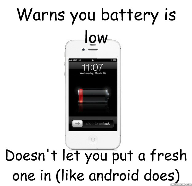 Warns you battery is low Doesn't let you put a fresh one in (like android does)  scumbag cellphone