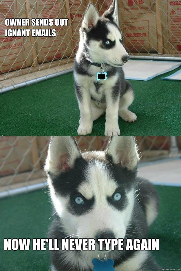 Owner sends out ignant emails



 
Now he'll never type again  Insanity puppy