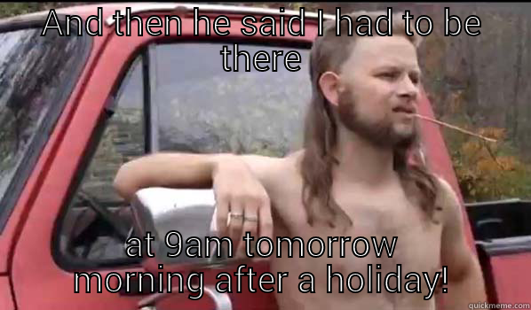 AND THEN HE SAID I HAD TO BE THERE AT 9AM TOMORROW MORNING AFTER A HOLIDAY! Almost Politically Correct Redneck