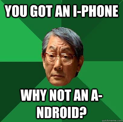 YOU GOT AN I-PHONE WHY NOT AN A-NDROID?  High Expectations Asian Father