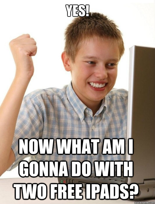 Yes! Now what am i gonna do with two free ipads?  First Day on the Internet Kid