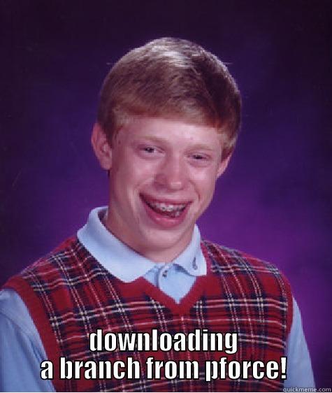  DOWNLOADING A BRANCH FROM PFORCE! Bad Luck Brian