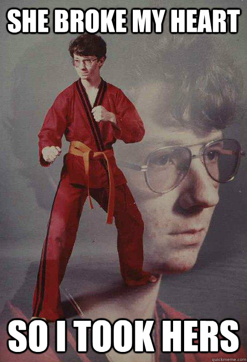 She broke my heart so i took hers  Karate Kyle