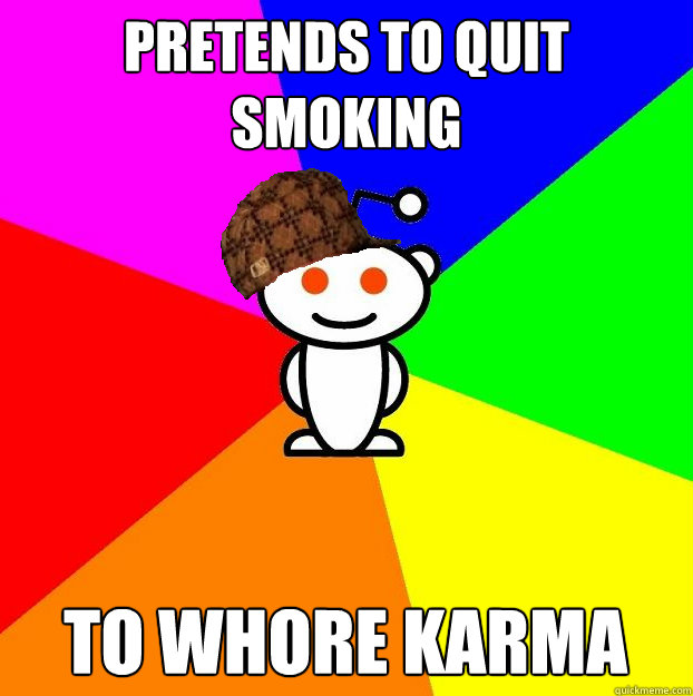 pretends to quit smoking to whore karma  Scumbag Redditor