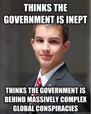 Thinks the government is inept thinks the government is behind massively complex global conspiracies  College Conservative