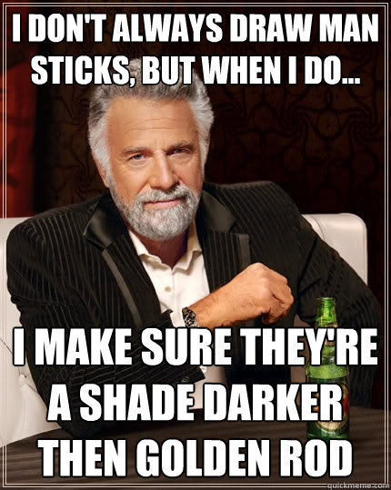I don't always draw man sticks, but when I do... I make sure they're a shade darker then golden rod  The Most Interesting Man In The World