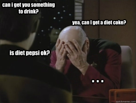 can i get you something to drink? yea, can I get a diet coke? is diet pepsi ok? . . . - can i get you something to drink? yea, can I get a diet coke? is diet pepsi ok? . . .  Picard Double Facepalm