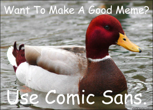 Want To Make A Good Meme?
 Use Comic Sans.  Malicious Advice Mallard
